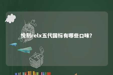 悦刻relx五代国标有哪些口味？ 